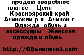 продам свадебное платье  › Цена ­ 5 000 - Красноярский край, Ачинский р-н, Ачинск г. Одежда, обувь и аксессуары » Женская одежда и обувь   